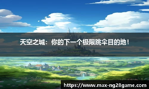 天空之城：你的下一个极限跳伞目的地！